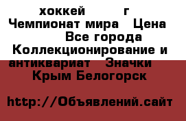 14.1) хоккей : 1973 г - Чемпионат мира › Цена ­ 49 - Все города Коллекционирование и антиквариат » Значки   . Крым,Белогорск